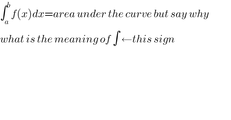 ∫_a ^b f(x)dx=area under the curve but say why  what is the meaning of ∫ ←this sign  