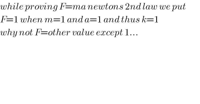 while proving F=ma newtons 2nd law we put  F=1 when m=1 and a=1 and thus k=1  why not F=other value except 1...  