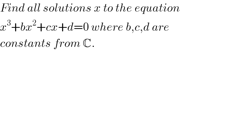Find all solutions x to the equation  x^3 +bx^2 +cx+d=0 where b,c,d are   constants from C.     