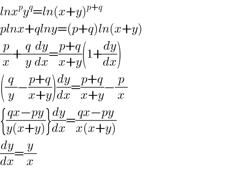 lnx^p y^q =ln(x+y)^(p+q)   plnx+qlny=(p+q)ln(x+y)  (p/x)+(q/y)(dy/dx)=((p+q)/(x+y))(1+(dy/dx))  ((q/y)−((p+q)/(x+y)))(dy/dx)=((p+q)/(x+y))−(p/x)  {((qx−py)/(y(x+y)))}(dy/dx)=((qx−py)/(x(x+y)))  (dy/dx)=(y/x)  