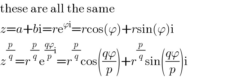 these are all the same  z=a+bi=re^(ϕi) =rcos(ϕ)+rsin(ϕ)i  z^(p/q) =r^(p/q) e^(((qϕ)/p)i) =r^(p/q) cos(((qϕ)/p))+r^(p/q) sin(((qϕ)/p))i  
