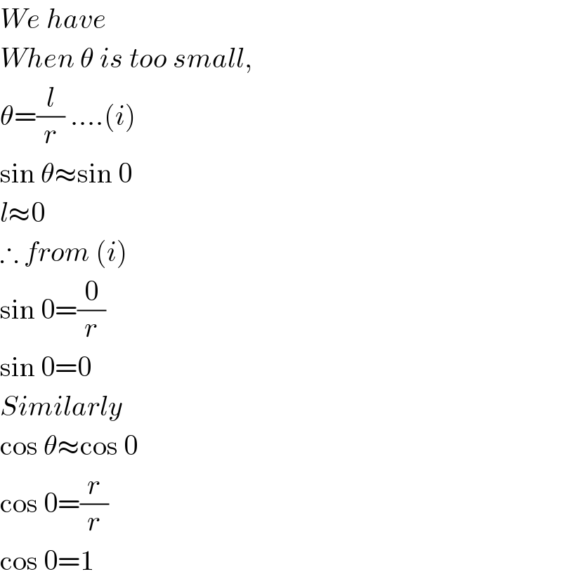 We have  When θ is too small,  θ=(l/r) ....(i)  sin θ≈sin 0  l≈0  ∴ from (i)  sin 0=(0/r)  sin 0=0  Similarly  cos θ≈cos 0  cos 0=(r/r)  cos 0=1  