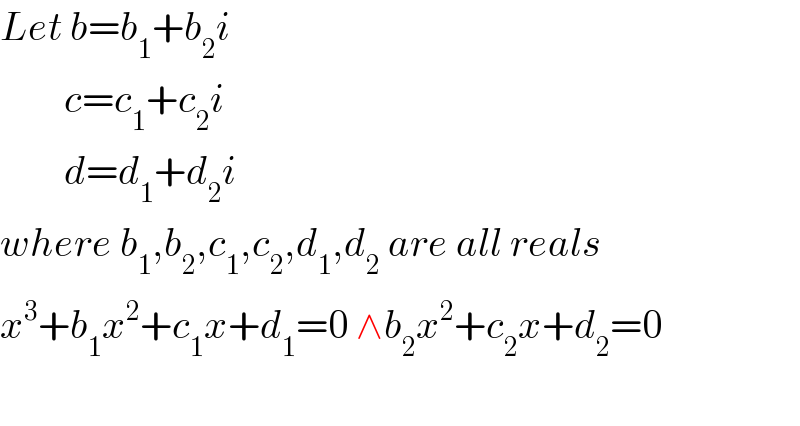 Let b=b_1 +b_2 i          c=c_1 +c_2 i          d=d_1 +d_2 i  where b_1 ,b_2 ,c_1 ,c_2 ,d_1 ,d_2  are all reals  x^3 +b_1 x^2 +c_1 x+d_1 =0 ∧b_2 x^2 +c_2 x+d_2 =0    