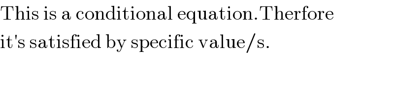 This is a conditional equation.Therfore  it′s satisfied by specific value/s.  