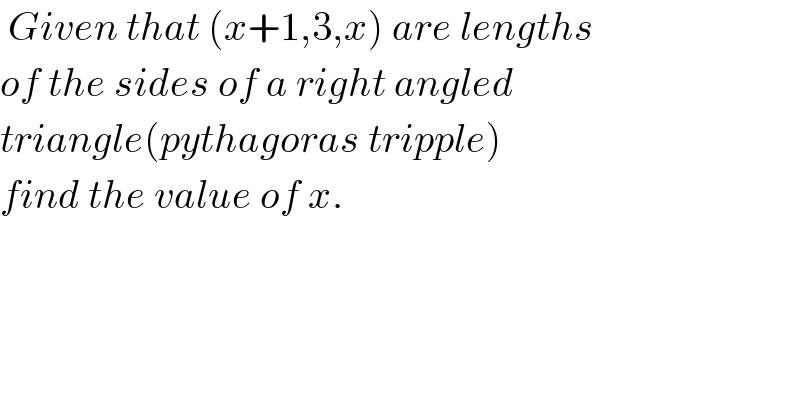 Given that (x+1,3,x) are lengths  of the sides of a right angled  triangle(pythagoras tripple)  find the value of x.  