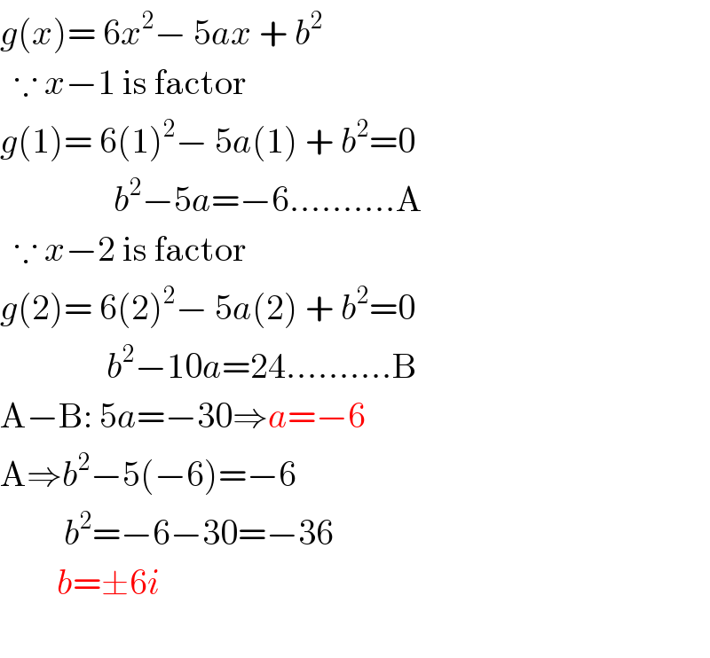 g(x)= 6x^2 − 5ax + b^2     ∵ x−1 is factor  g(1)= 6(1)^2 − 5a(1) + b^2 =0                  b^2 −5a=−6..........A    ∵ x−2 is factor  g(2)= 6(2)^2 − 5a(2) + b^2 =0                 b^2 −10a=24..........B  A−B: 5a=−30⇒a=−6  A⇒b^2 −5(−6)=−6           b^2 =−6−30=−36          b=±6i    