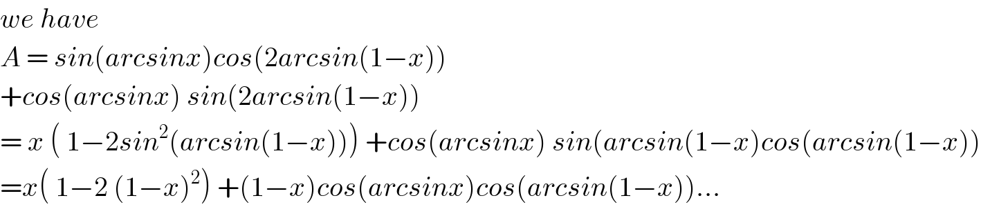we have   A = sin(arcsinx)cos(2arcsin(1−x))  +cos(arcsinx) sin(2arcsin(1−x))  = x ( 1−2sin^2 (arcsin(1−x))) +cos(arcsinx) sin(arcsin(1−x)cos(arcsin(1−x))  =x( 1−2 (1−x)^2 ) +(1−x)cos(arcsinx)cos(arcsin(1−x))...  