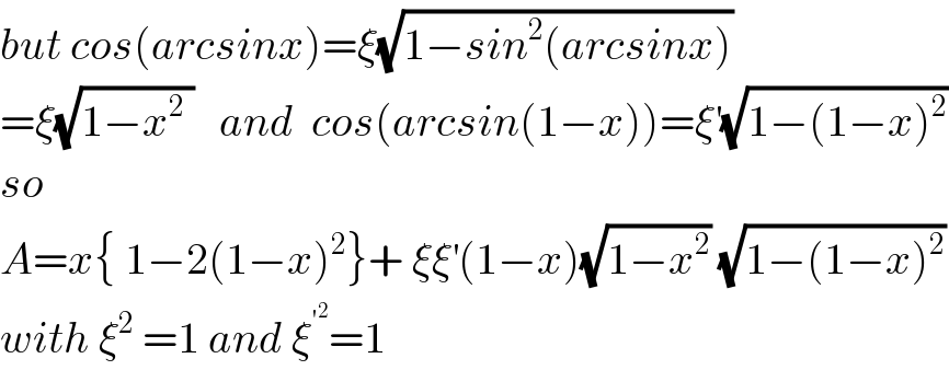 but cos(arcsinx)=ξ(√(1−sin^2 (arcsinx)))  =ξ(√(1−x^2  ))   and  cos(arcsin(1−x))=ξ^′ (√(1−(1−x)^2 ))  so   A=x{ 1−2(1−x)^2 }+ ξξ^′ (1−x)(√(1−x^2 )) (√(1−(1−x)^2 ))  with ξ^2  =1 and ξ^′^2  =1  