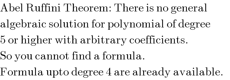 Abel Ruffini Theorem: There is no general  algebraic solution for polynomial of degree  5 or higher with arbitrary coefficients.  So you cannot find a formula.  Formula upto degree 4 are already available.  