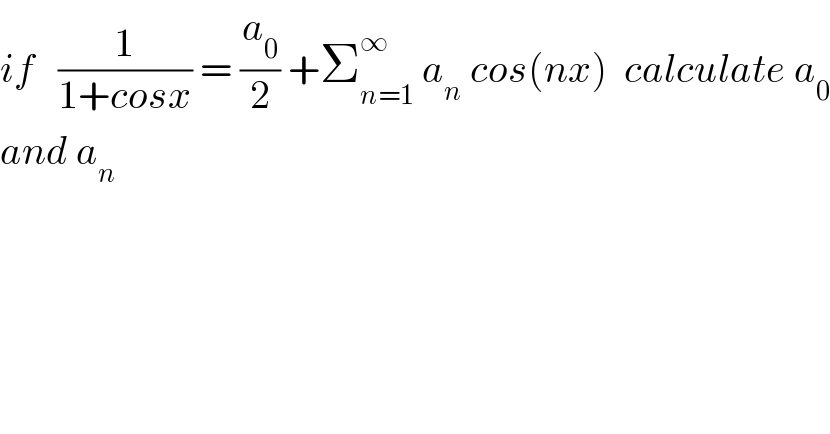 if   (1/(1+cosx)) = (a_0 /2) +Σ_(n=1) ^∞  a_n  cos(nx)  calculate a_0   and a_n   