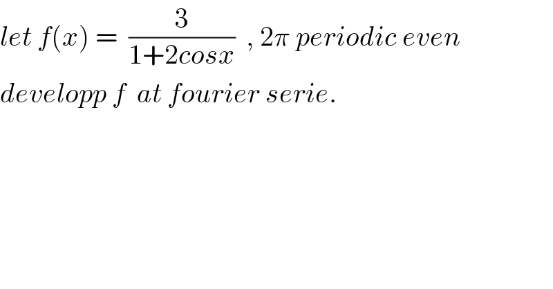 let f(x) =  (3/(1+2cosx))  , 2π periodic even  developp f  at fourier serie.    