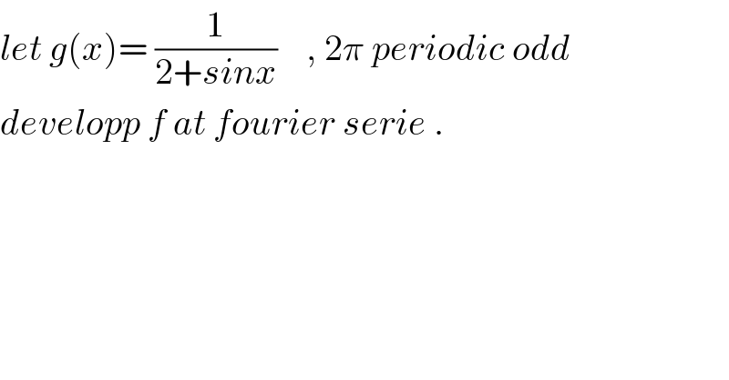 let g(x)= (1/(2+sinx))    , 2π periodic odd  developp f at fourier serie .  