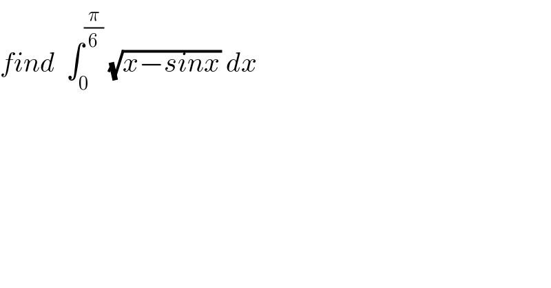 find  ∫_0 ^(π/6)  (√(x−sinx)) dx  