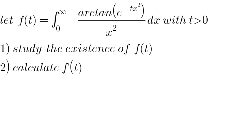 let  f(t) = ∫_0 ^∞      ((arctan(e^(−tx^2 ) ))/x^2 ) dx with t>0  1) study  the existence of  f(t)  2) calculate f^′ (t)  