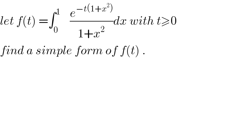 let f(t) =∫_0 ^1     (e^(−t(1+x^2 )) /(1+x^2 ))dx with t≥0  find a simple form of f(t) .  