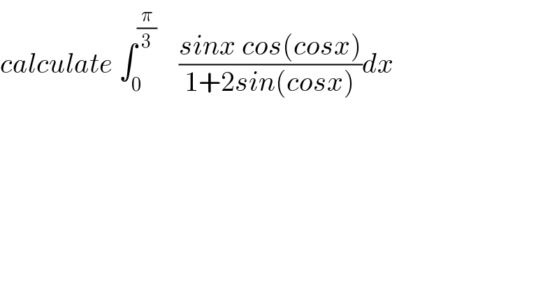 calculate ∫_0 ^(π/3)     ((sinx cos(cosx))/(1+2sin(cosx)))dx  