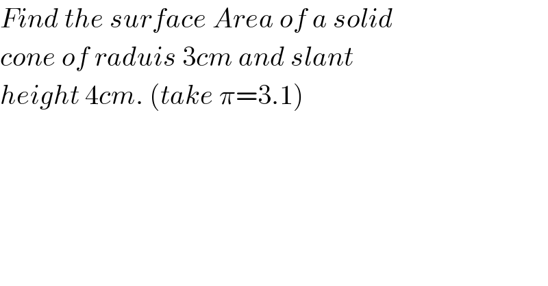 Find the surface Area of a solid  cone of raduis 3cm and slant   height 4cm. (take π=3.1)  