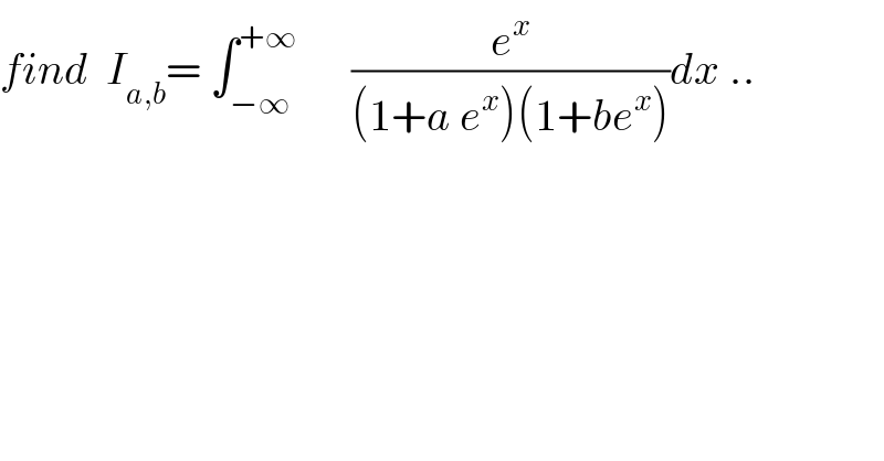 find  I_(a,b) = ∫_(−∞) ^(+∞)       (e^x /((1+a e^x )(1+be^x )))dx ..  