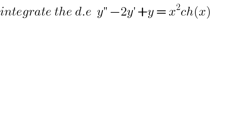 integrate the d.e  y^(′′)  −2y^′  +y = x^2 ch(x)  
