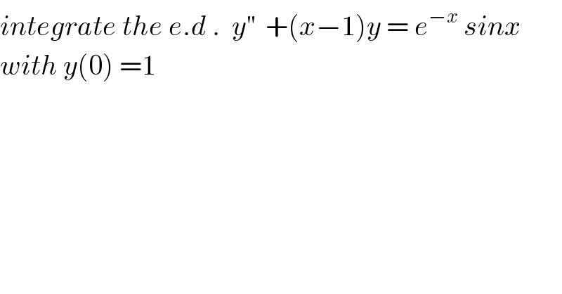 integrate the e.d .  y^(′′)   +(x−1)y = e^(−x)  sinx  with y(0) =1  