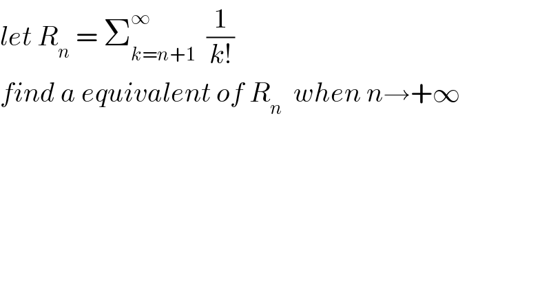 let R_n  = Σ_(k=n+1) ^∞   (1/(k!))  find a equivalent of R_n   when n→+∞  