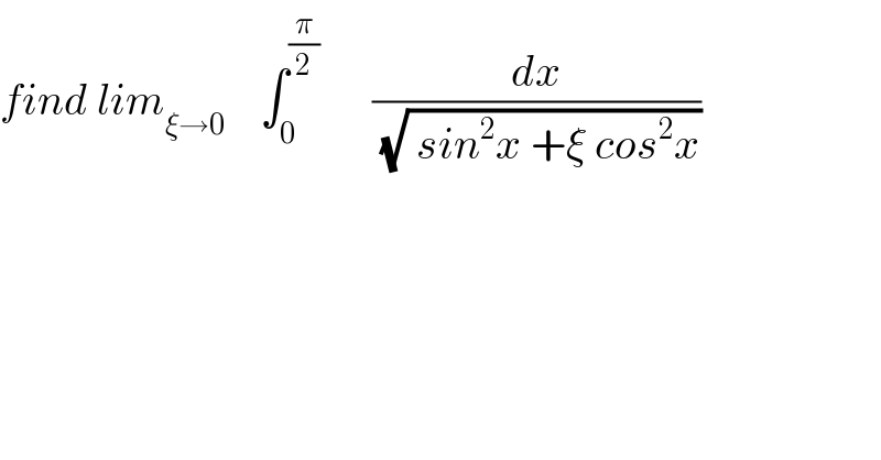 find lim_(ξ→0)     ∫_0 ^(π/2)       (dx/(√( sin^2 x +ξ cos^2 x)))  