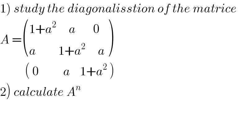 1) study the diagonalisstion of the matrice  A = (((1+a^2      a       0)),((a         1+a^2      a)) )            ( 0          a    1+a^2  )  2) calculate A^n   