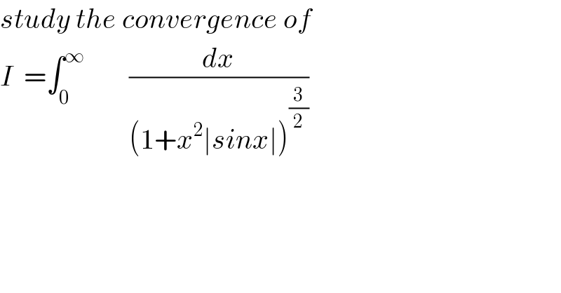 study the convergence of   I  =∫_0 ^∞         (dx/((1+x^2 ∣sinx∣)^(3/2) ))  
