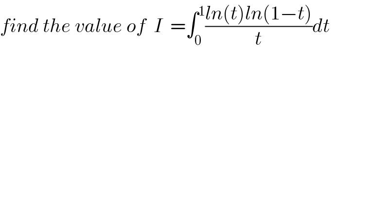 find the value of  I  =∫_0 ^1 ((ln(t)ln(1−t))/t)dt  