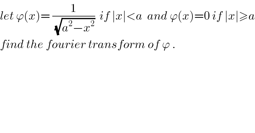 let ϕ(x)= (1/(√(a^2 −x^2 )))  if ∣x∣<a  and ϕ(x)=0 if ∣x∣≥a  find the fourier transform of ϕ .  