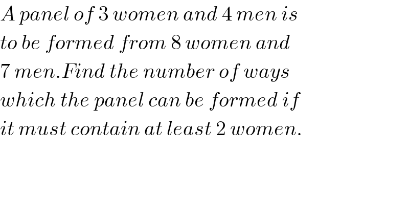 A panel of 3 women and 4 men is  to be formed from 8 women and  7 men.Find the number of ways  which the panel can be formed if  it must contain at least 2 women.  