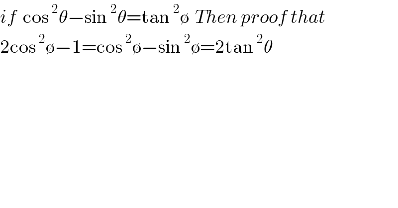 if  cos^2 θ−sin^2 θ=tan^2 ∅  Then proof that  2cos^2 ∅−1=cos^2 ∅−sin^2 ∅=2tan^2 θ  
