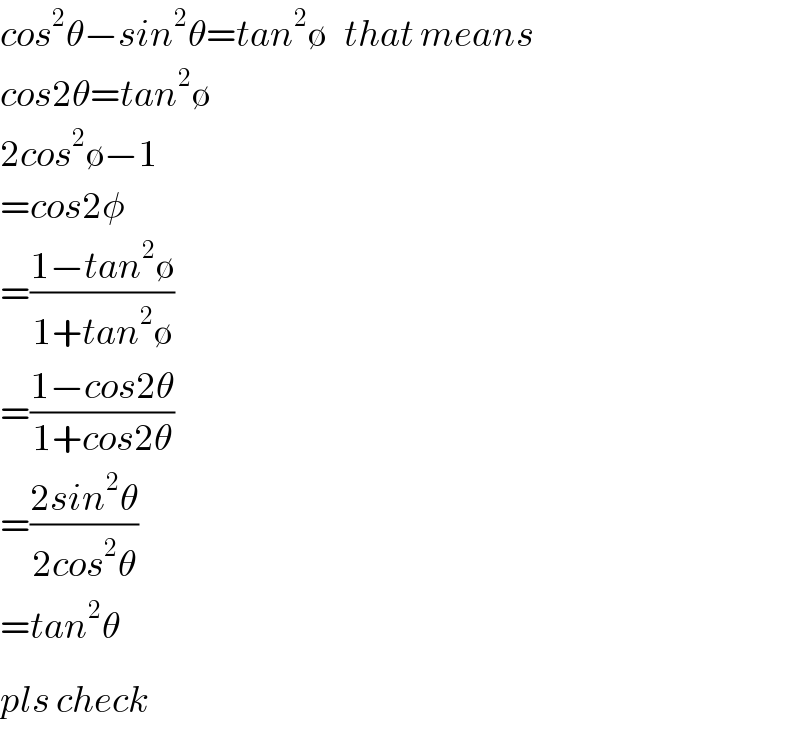 cos^2 θ−sin^2 θ=tan^2 ∅   that means  cos2θ=tan^2 ∅  2cos^2 ∅−1  =cos2φ  =((1−tan^2 ∅)/(1+tan^2 ∅))  =((1−cos2θ)/(1+cos2θ))  =((2sin^2 θ)/(2cos^2 θ))  =tan^2 θ  pls check^   