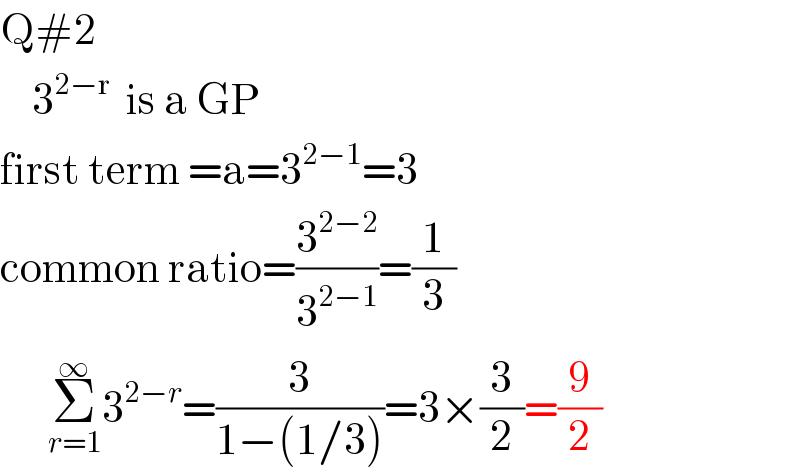 Q#2      3^(2−r)   is a GP  first term =a=3^(2−1) =3  common ratio=(3^(2−2) /3^(2−1) )=(1/3)        Σ_(r=1) ^∞ 3^(2−r) =(3/(1−(1/3)))=3×(3/2)=(9/2)  