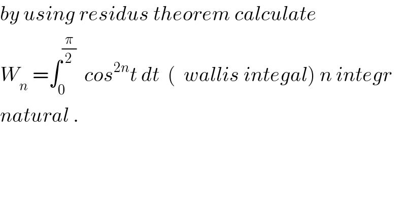 by using residus theorem calculate  W_n  =∫_0 ^(π/2)   cos^(2n) t dt  (  wallis integal) n integr  natural .  