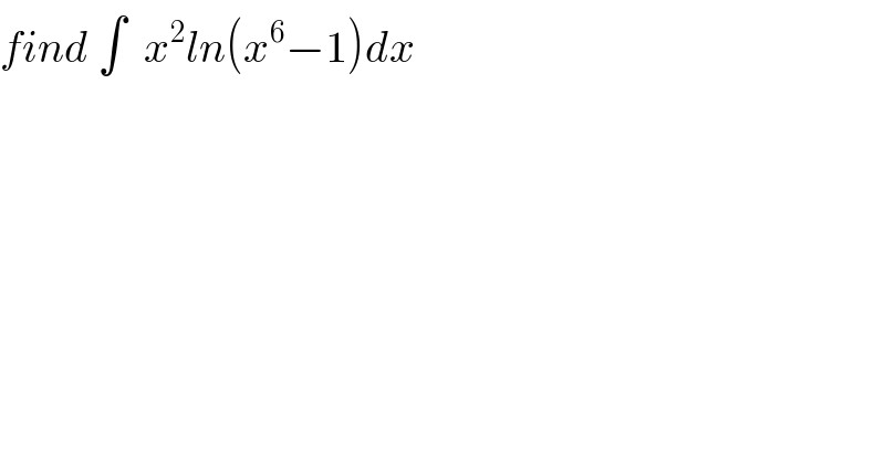 find ∫  x^2 ln(x^6 −1)dx  