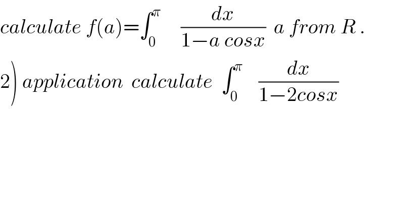 calculate f(a)=∫_0 ^π      (dx/(1−a cosx))  a from R .  2) application  calculate  ∫_0 ^π     (dx/(1−2cosx))  
