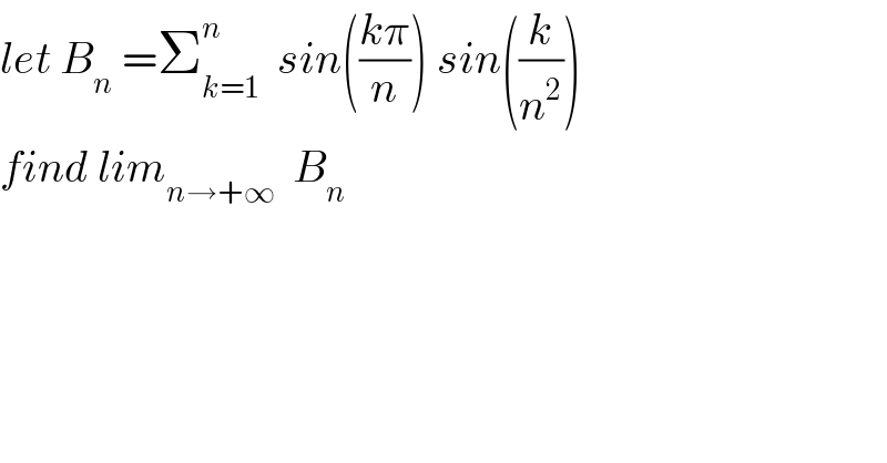 let B_n  =Σ_(k=1) ^n   sin(((kπ)/n)) sin((k/n^2 ))  find lim_(n→+∞)   B_n   