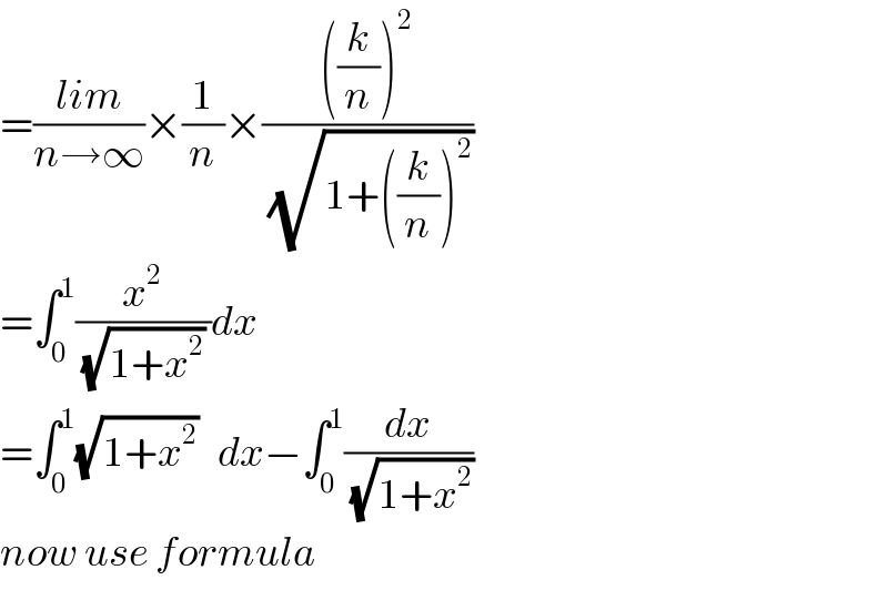 =((lim)/(n→∞))×(1/n)×((((k/n))^2 )/(√(1+((k/n))^2 )))  =∫_0 ^1 (x^2 /((√(1+x^2 )) ))dx  =∫_0 ^1 (√(1+x^2 ))   dx−∫_0 ^1 (dx/(√(1+x^2 )))  now use formula  