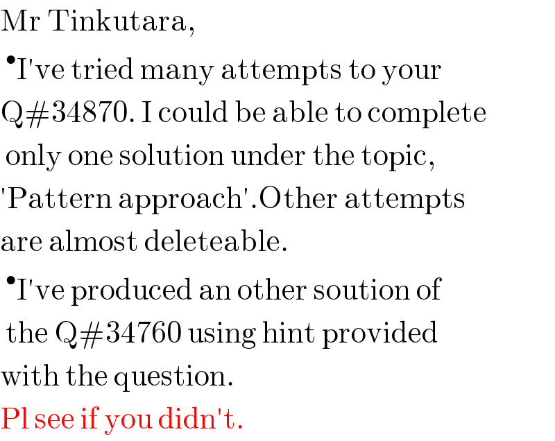Mr Tinkutara,  ^• I′ve tried many attempts to your  Q#34870. I could be able to complete   only one solution under the topic,  ′Pattern approach′.Other attempts  are almost deleteable.  ^• I′ve produced an other soution of   the Q#34760 using hint provided  with the question.  Pl see if you didn′t.  