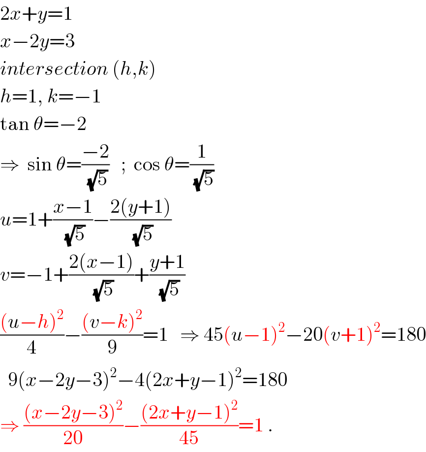 2x+y=1  x−2y=3  intersection (h,k)  h=1, k=−1  tan θ=−2  ⇒  sin θ=((−2)/(√5))   ;  cos θ=(1/(√5))  u=1+((x−1)/(√5))−((2(y+1))/(√5))  v=−1+((2(x−1))/(√5))+((y+1)/(√5))  (((u−h)^2 )/4)−(((v−k)^2 )/9)=1   ⇒ 45(u−1)^2 −20(v+1)^2 =180    9(x−2y−3)^2 −4(2x+y−1)^2 =180   ⇒ (((x−2y−3)^2 )/(20))−(((2x+y−1)^2 )/(45))=1 .  
