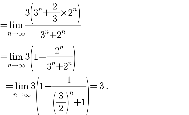 =lim_(n→∞) ((3(3^n +(2/3)×2^n ))/(3^n +2^n ))  =lim_(n→∞) 3(1−(2^n /(3^n +2^n )))     =lim_(n→∞) 3(1−(1/(((3/2))^n +1)))= 3 .  