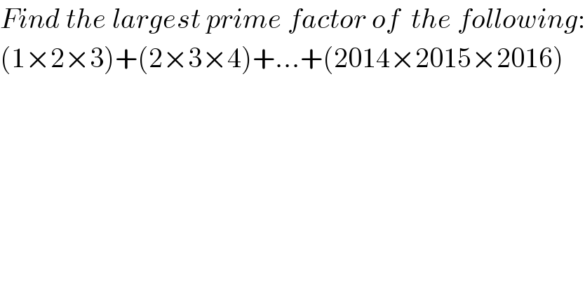 Find the largest prime factor of  the following:  (1×2×3)+(2×3×4)+...+(2014×2015×2016)  