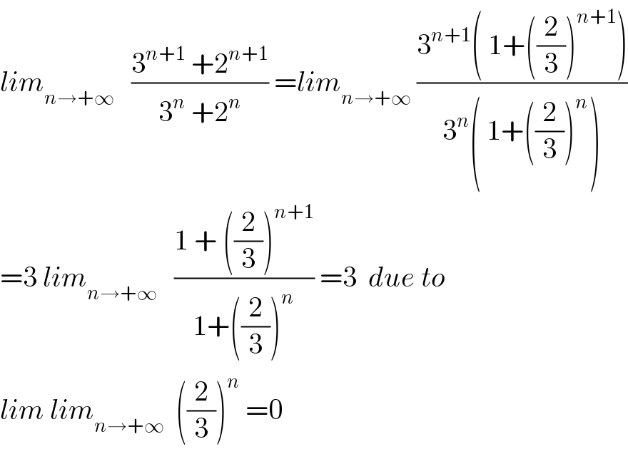 lim_(n→+∞)    ((3^(n+1)  +2^(n+1) )/(3^n  +2^n )) =lim_(n→+∞)  ((3^(n+1) ( 1+((2/3))^(n+1) ))/(3^n ( 1+((2/3))^n _ )))  =3 lim_(n→+∞)    ((1 + ((2/3))^(n+1) )/(1+((2/3))^n )) =3  due to  lim lim_(n→+∞)   ((2/3))^n  =0  