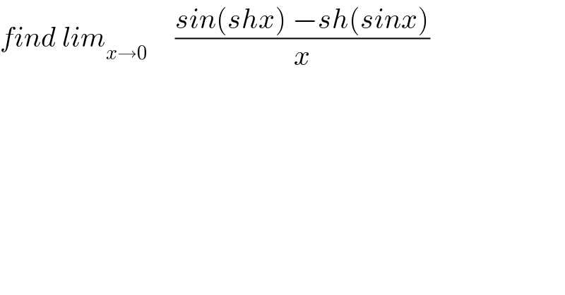 find lim_(x→0)      ((sin(shx) −sh(sinx))/x)  