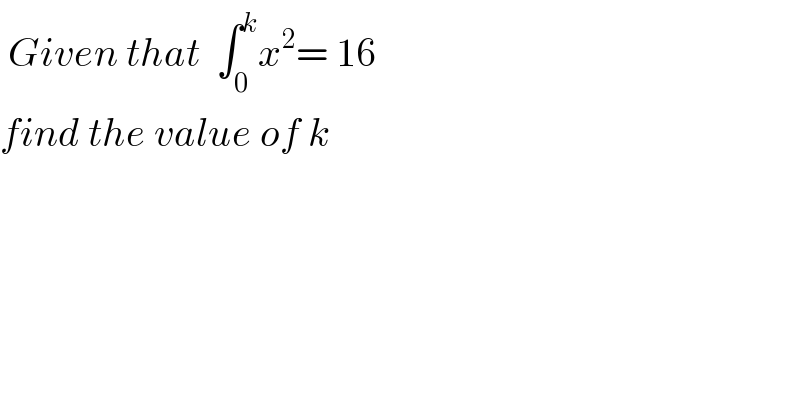  Given that  ∫_0 ^k x^2 = 16  find the value of k  