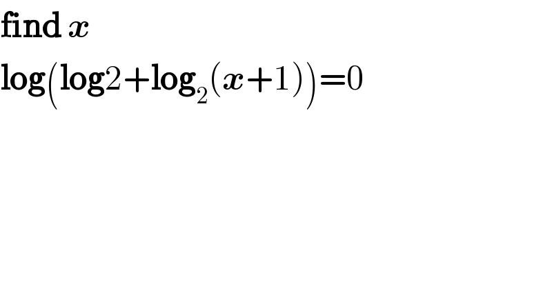 find x  log(log2+log_2 (x+1))=0  