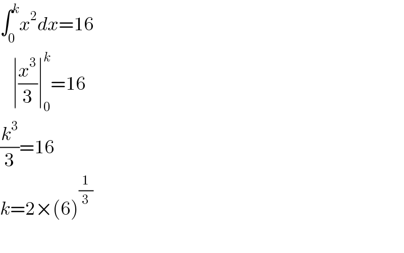 ∫_0 ^k x^2 dx=16      ∣(x^3 /3)∣_0 ^k =16  (k^3 /3)=16  k=2×(6)^(1/3)     
