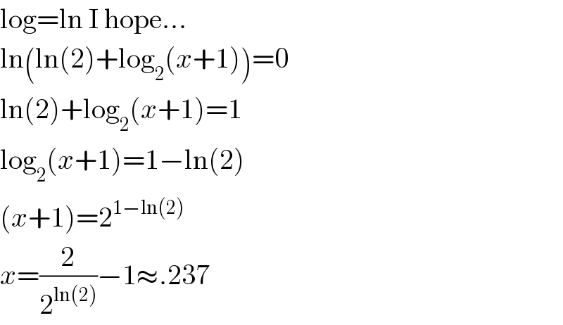 log=ln I hope...  ln(ln(2)+log_2 (x+1))=0  ln(2)+log_2 (x+1)=1  log_2 (x+1)=1−ln(2)  (x+1)=2^(1−ln(2))   x=(2/2^(ln(2)) )−1≈.237  