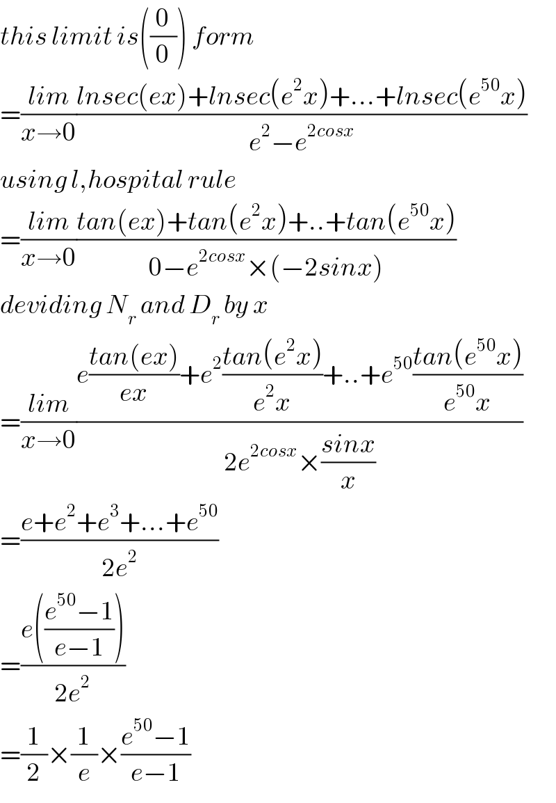 this limit is((0/0)) form    =((lim)/(x→0))((lnsec(ex)+lnsec(e^2 x)+...+lnsec(e^(50) x))/(e^2 −e^(2cosx) ))   using l,hospital rule  =((lim)/(x→0))((tan(ex)+tan(e^2 x)+..+tan(e^(50) x))/(0−e^(2cosx) ×(−2sinx)))  deviding N_r  and D_r  by x  =((lim)/(x→0))((e((tan(ex))/(ex))+e^2 ((tan(e^2 x))/(e^2 x))+..+e^(50) ((tan(e^(50) x))/(e^(50) x)))/(2e^(2cosx) ×((sinx)/x)))  =((e+e^2 +e^3 +...+e^(50) )/(2e^2 ))  =((e(((e^(50) −1)/(e−1))))/(2e^2 ))  =(1/2)×(1/e)×((e^(50) −1)/(e−1))  